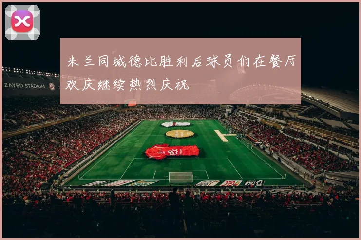 米兰同城德比胜利后球员们在餐厅欢庆继续热烈庆祝