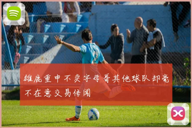 雄鹿重申不卖字母哥其他球队却毫不在意交易传闻