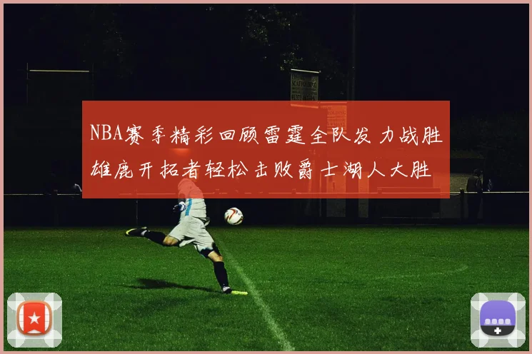 NBA赛季精彩回顾雷霆全队发力战胜雄鹿开拓者轻松击败爵士湖人大胜独行侠