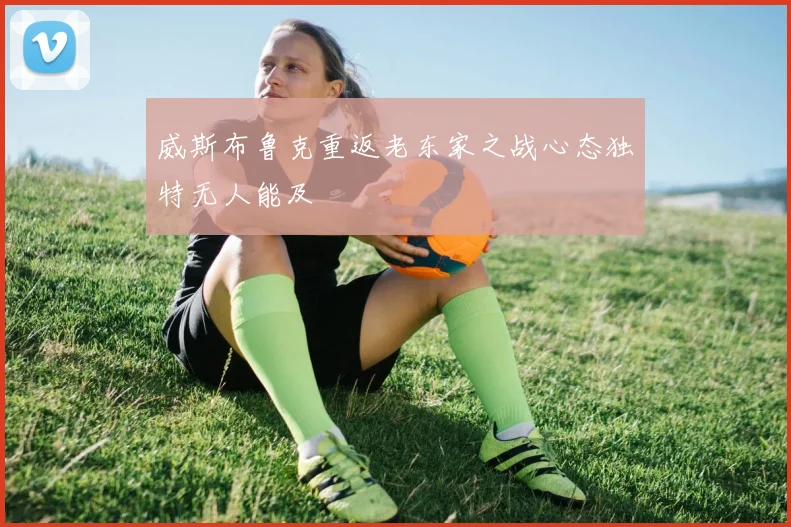 威斯布鲁克重返老东家之战心态独特无人能及