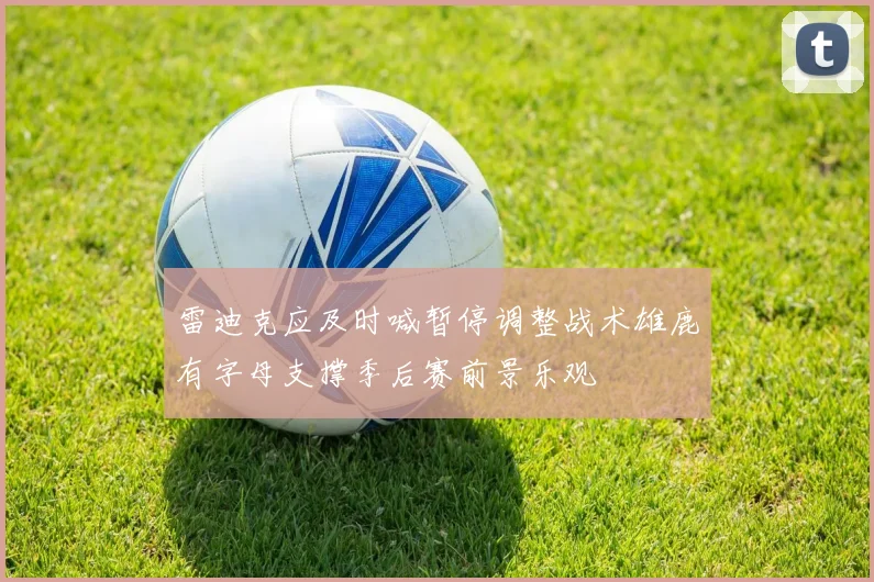 雷迪克应及时喊暂停调整战术雄鹿有字母支撑季后赛前景乐观