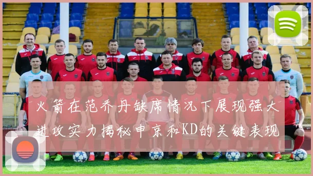 火箭在范乔丹缺席情况下展现强大进攻实力揭秘申京和KD的关键表现与篮板优势