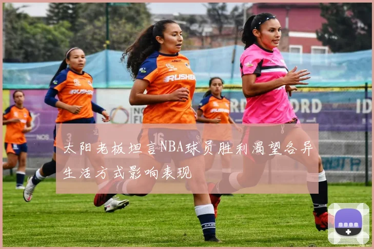 太阳老板坦言NBA球员胜利渴望各异生活方式影响表现