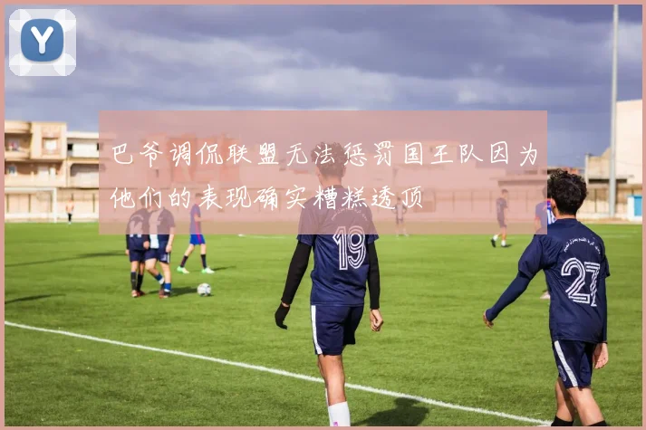 巴爷调侃联盟无法惩罚国王队因为他们的表现确实糟糕透顶