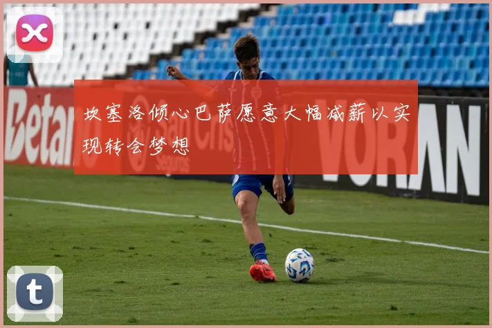 坎塞洛倾心巴萨愿意大幅减薪以实现转会梦想