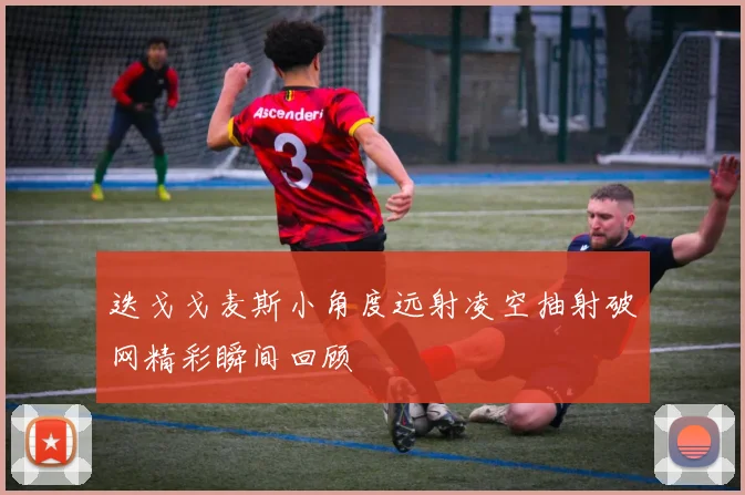 迭戈戈麦斯小角度远射凌空抽射破网精彩瞬间回顾