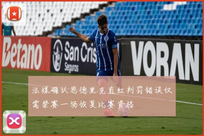 法媒确认恩德里克直红判罚错误仅需禁赛一场恢复比赛资格