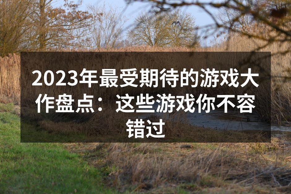 2023年最受期待的游戏大作盘点：这些游