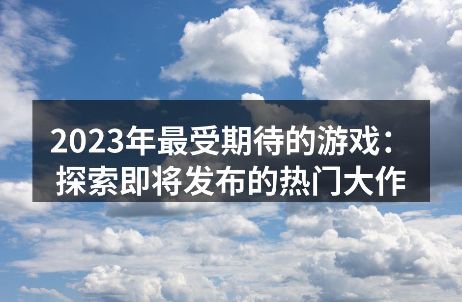 2023年热门游戏预告